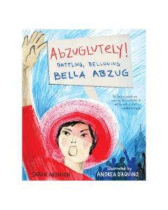 Abzuglutely!: Battling, Bellowing Bella Abzug