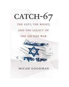 Catch-67: The Left, the Right, and the Legacy of the Six-Day War