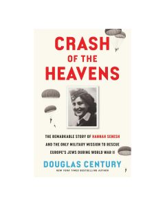 Crash of the Heavens: The Remarkable Story of Hannah Senesh and the Only Military Mission to Rescue Europe's Jews During World War II