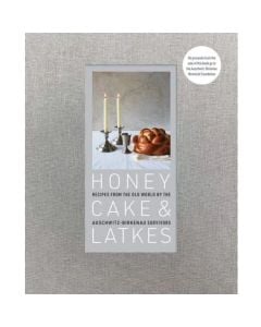 Honey Cakes & Latkes: Recipes from the Old World by Auschwitz-Birkenau Survivors