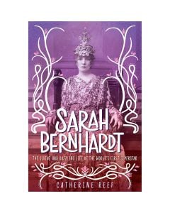 Sarah Bernhardt: The Divine and Dazzling Life of the World's First Superstar