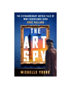 The Art Spy: The Extraordinary Untold Tale of WWII Resistance Hero Rose Valland
