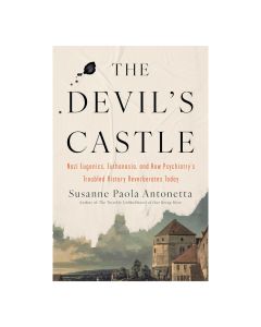The Devil's Castle: Nazi Eugenics, Euthanasia, and How Psychiatry's Troubled History Reverberates Today