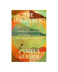 The Wanderers: A Story of Exile, Survival, and Unexpected Love in the Shadow of World War II